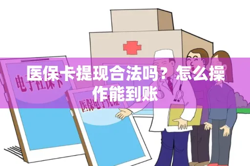 医保卡提现合法吗？怎么操作能到账